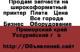 Продам запчасти на широкоформатный принтер. Плата › Цена ­ 27 000 - Все города Бизнес » Оборудование   . Приморский край,Уссурийский г. о. 